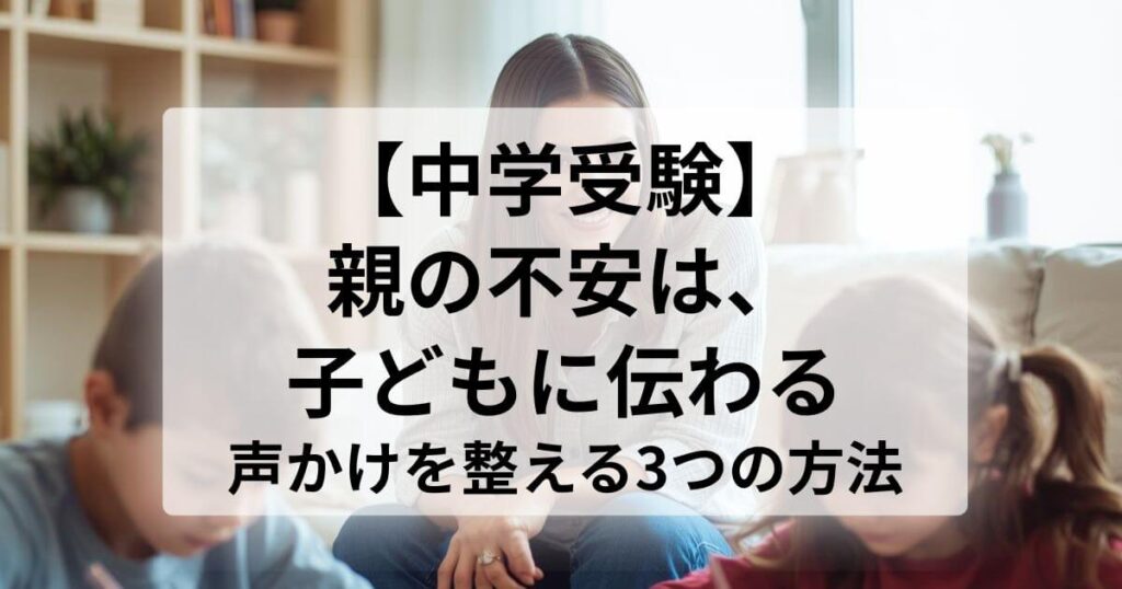 【中学受験】 親の不安は、子どもに伝わる 声かけを整える3つの方法