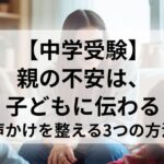 【中学受験】 親の不安は、子どもに伝わる 声かけを整える3つの方法